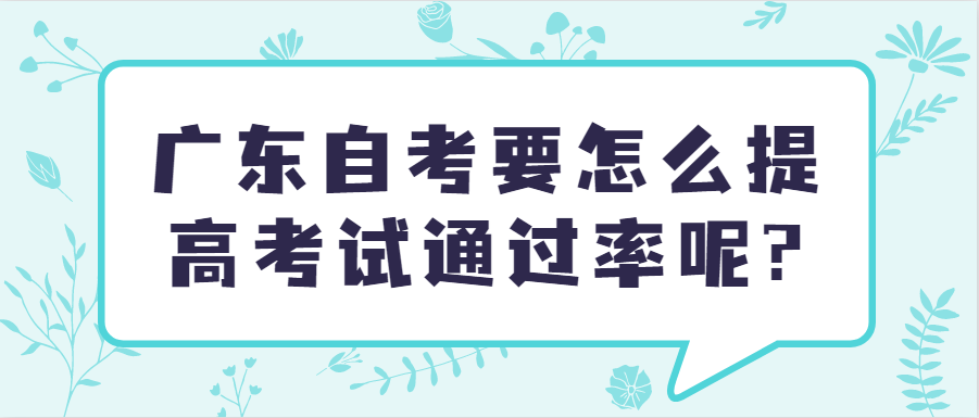 广东自考要怎么提高考试通过率呢?