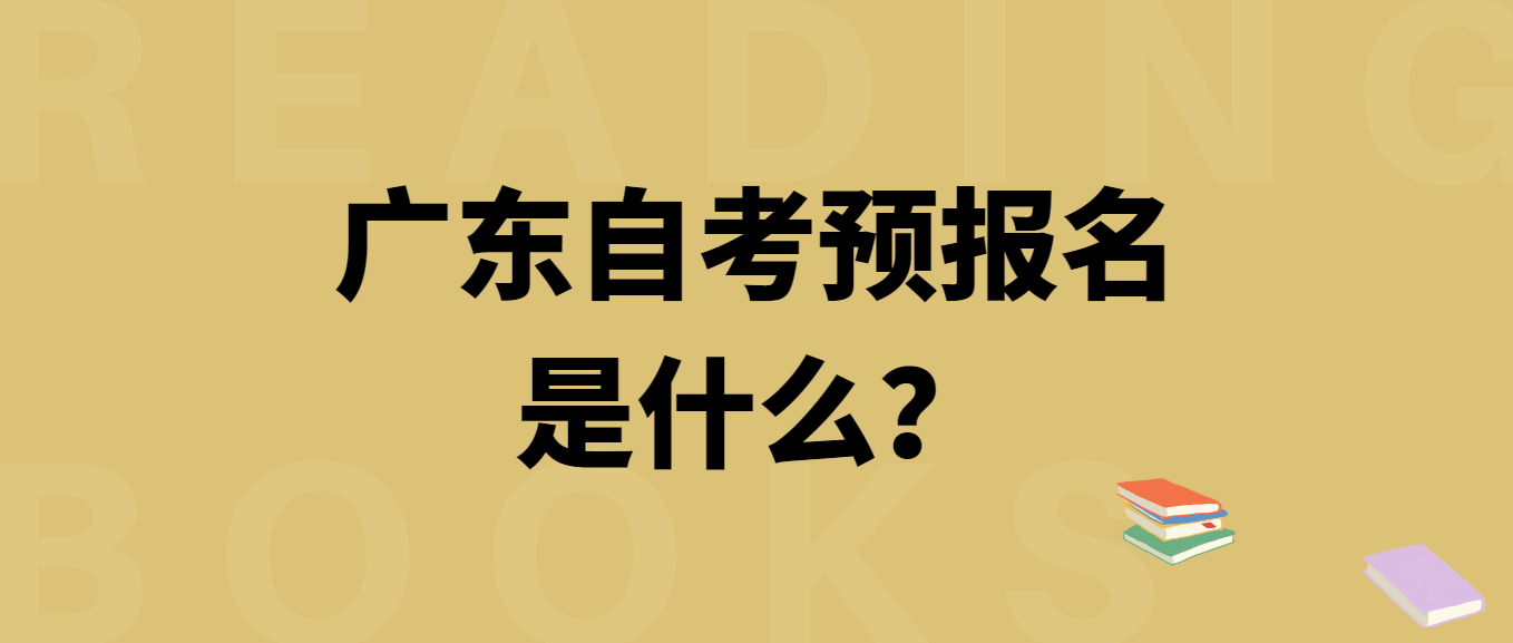 广东自考预报名是什么？