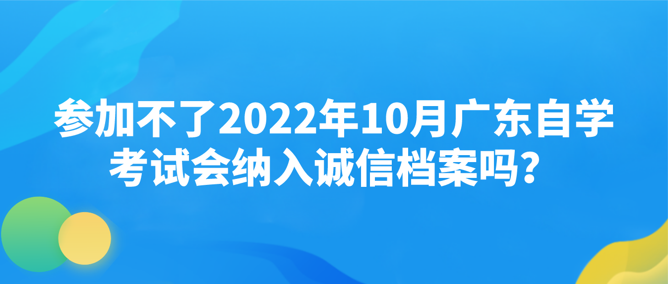 1参加不了2022年10月广东自学考试会纳入诚信档案吗？