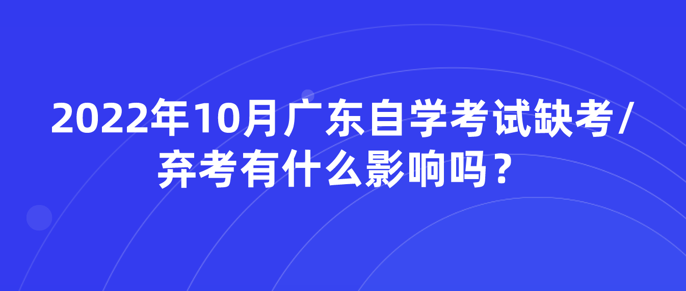 2022年10月广东自学考试缺考/弃考有什么影响吗？