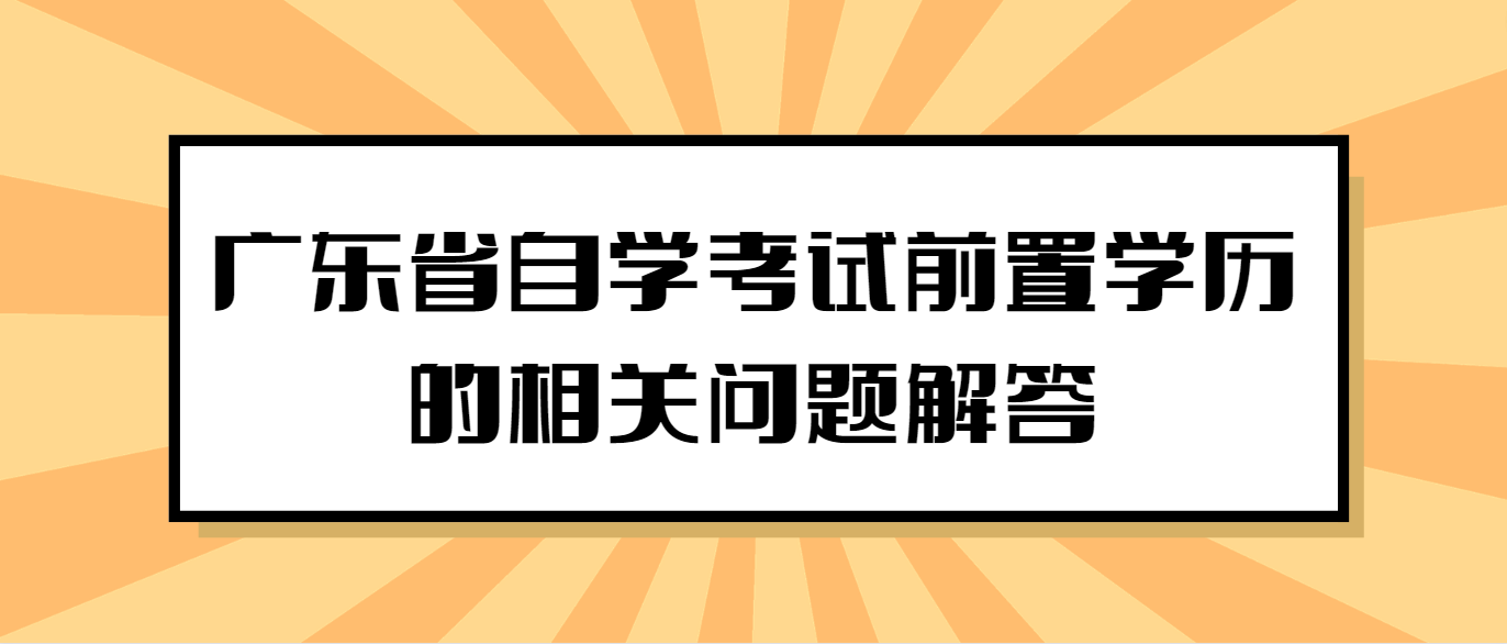 广东省自学考试前置学历的相关问题解答