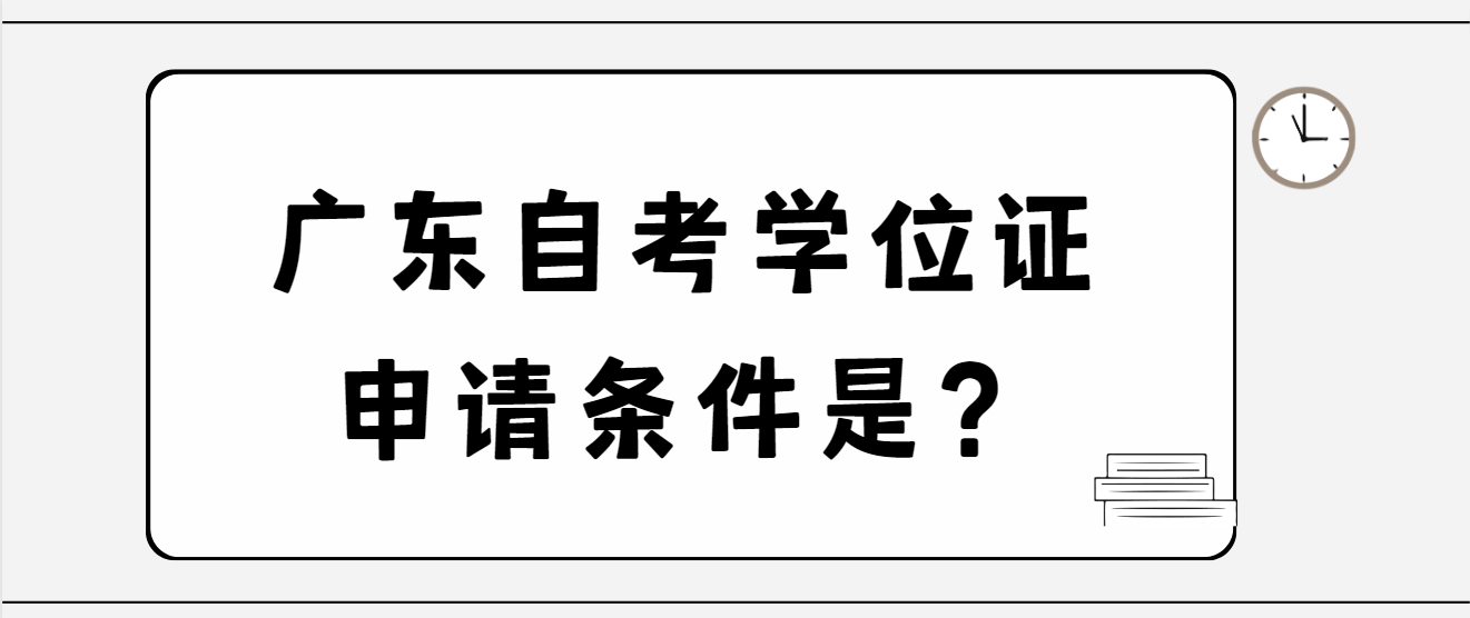 1广东自考学位证申请条件是？