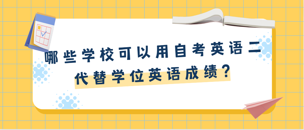 哪些学校可以用自考英语二代替学位英语成绩？