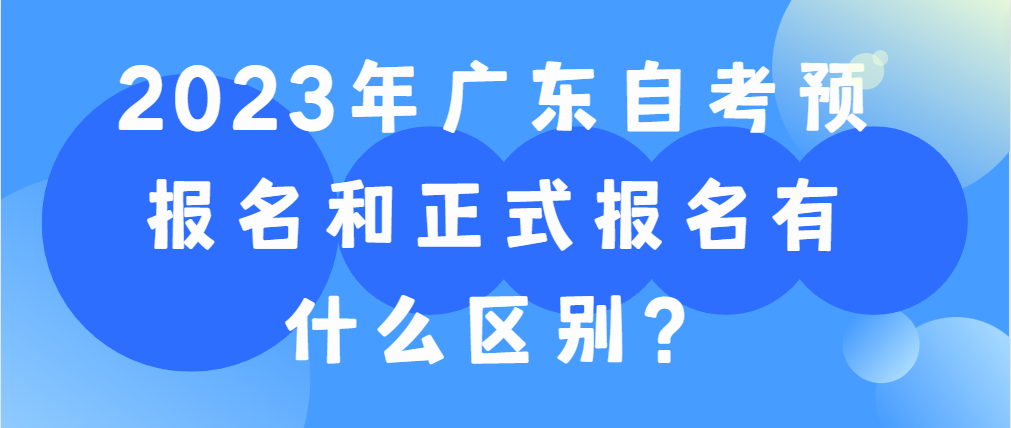 2023年广东自考预报名和正式报名有什么区别？