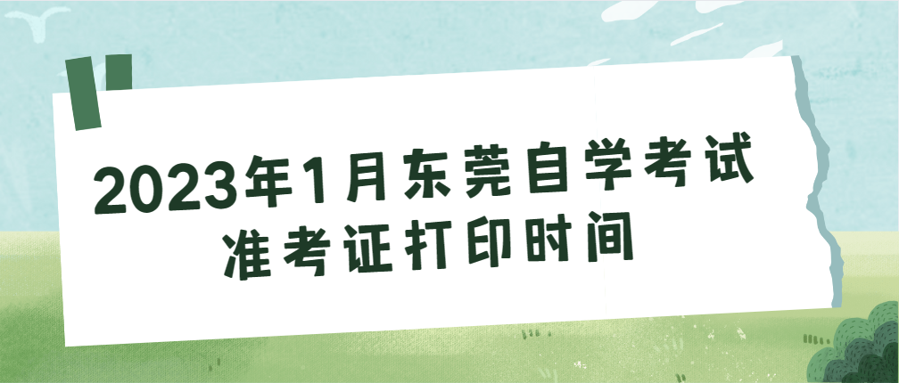 2023年1月东莞自学考试准考证打印时间