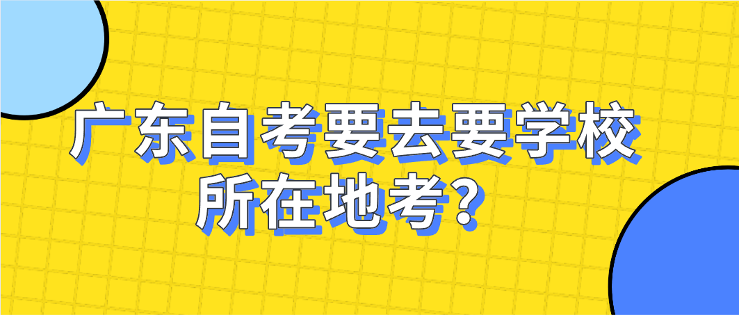 广东自考要去要学校所在地考？