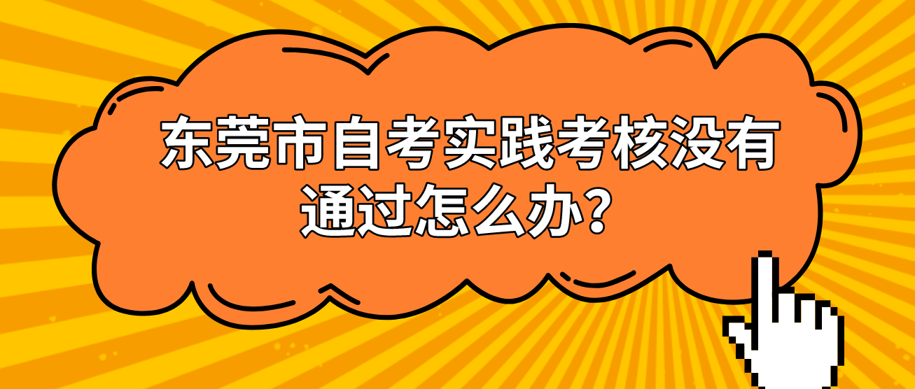 东莞市自考实践考核没有通过怎么办？