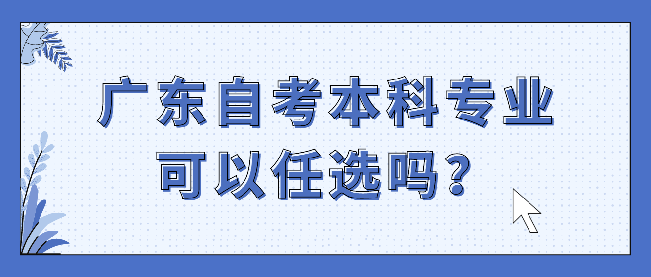 广东自考本科专业可以任选吗？