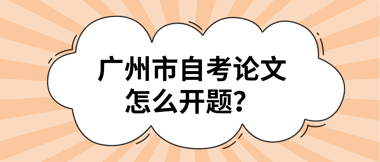 广州市自考论文怎么开题？