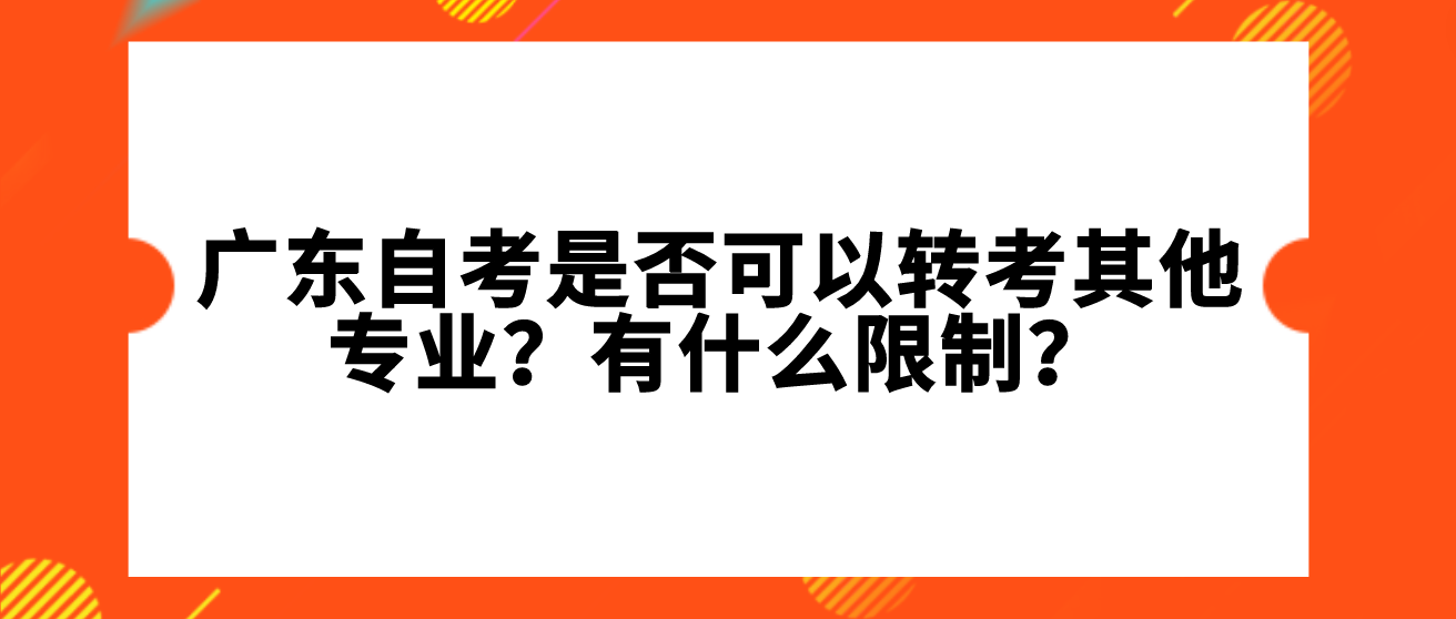 广东自考是否可以转考其他专业？有什么限制？