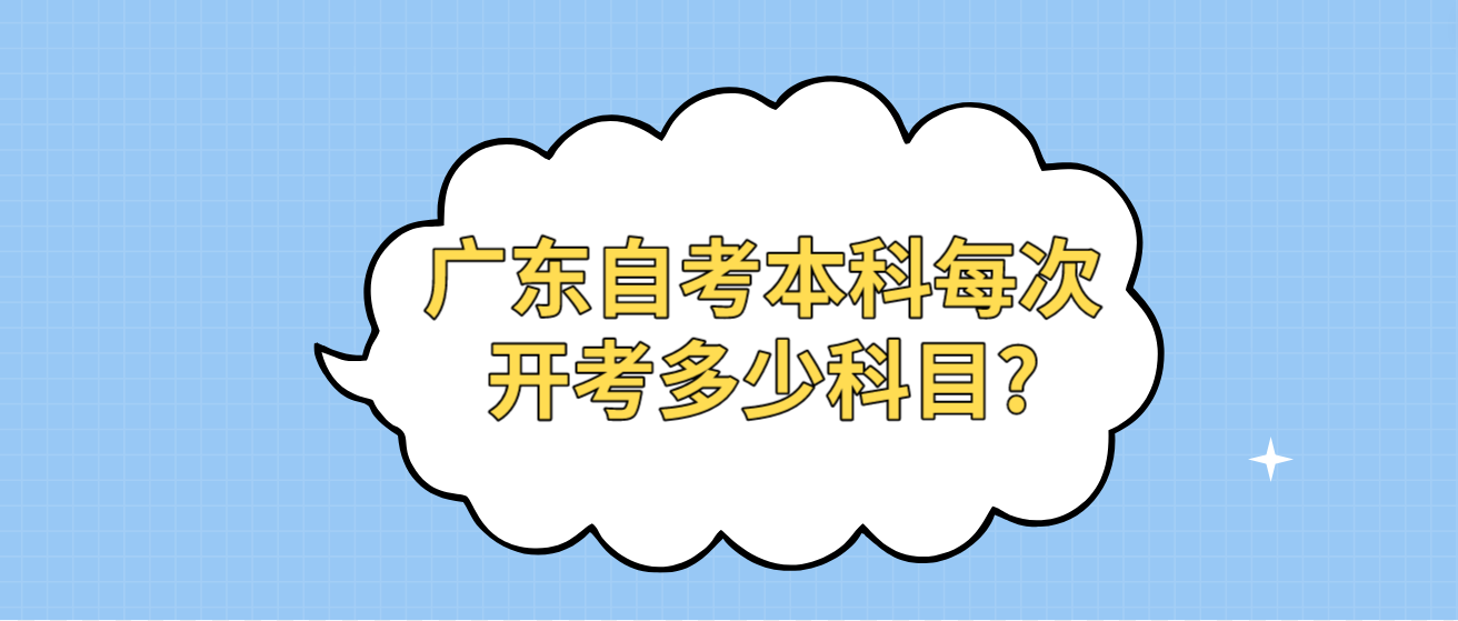 广东自考本科每次开考多少科目?