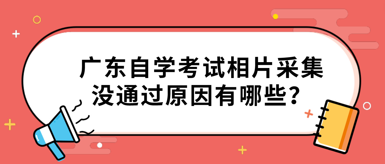 广东自学考试相片采集没通过原因有哪些？