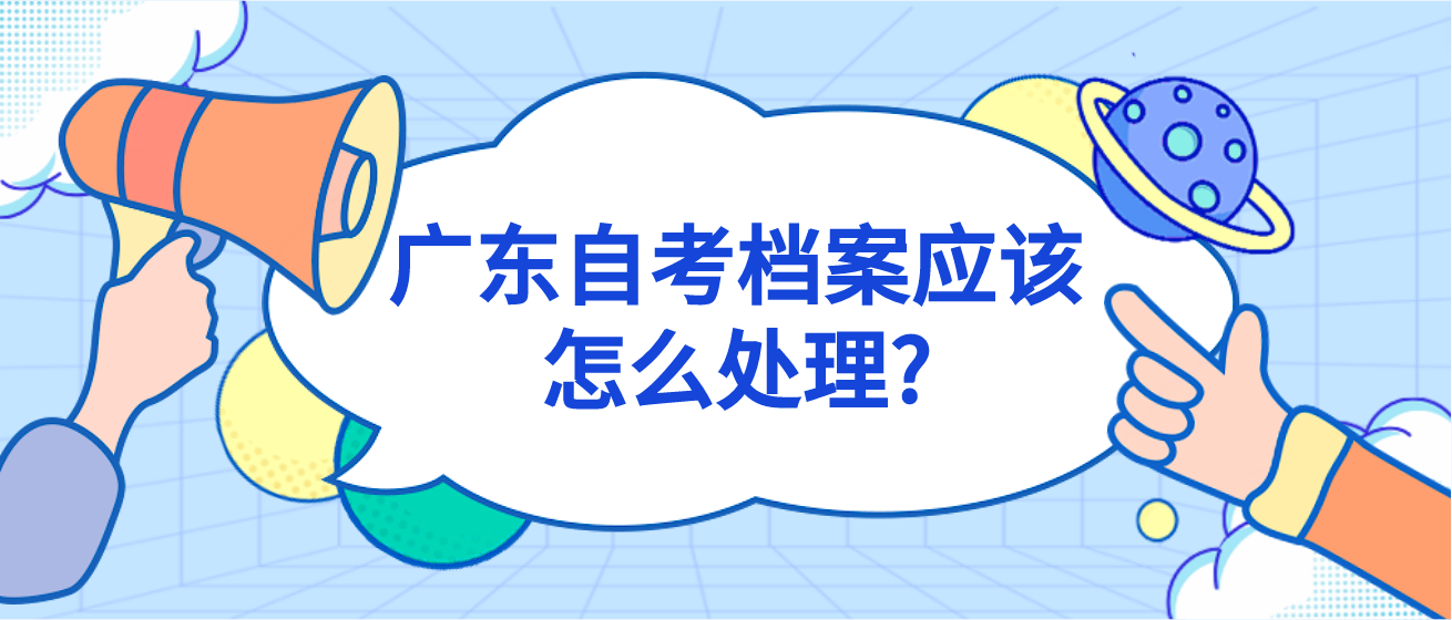 广东自考档案应该怎么处理?