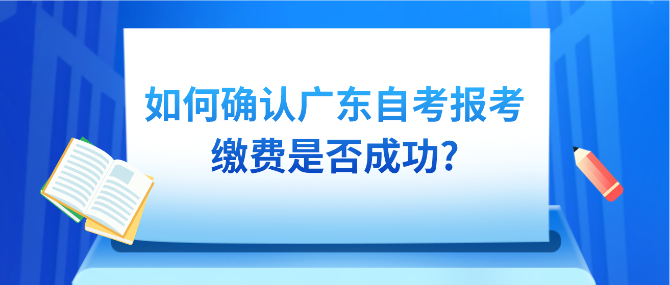 如何确认广东自考报考缴费是否成功?