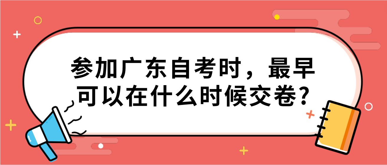 参加广东自考时，最早可以在什么时候交卷?