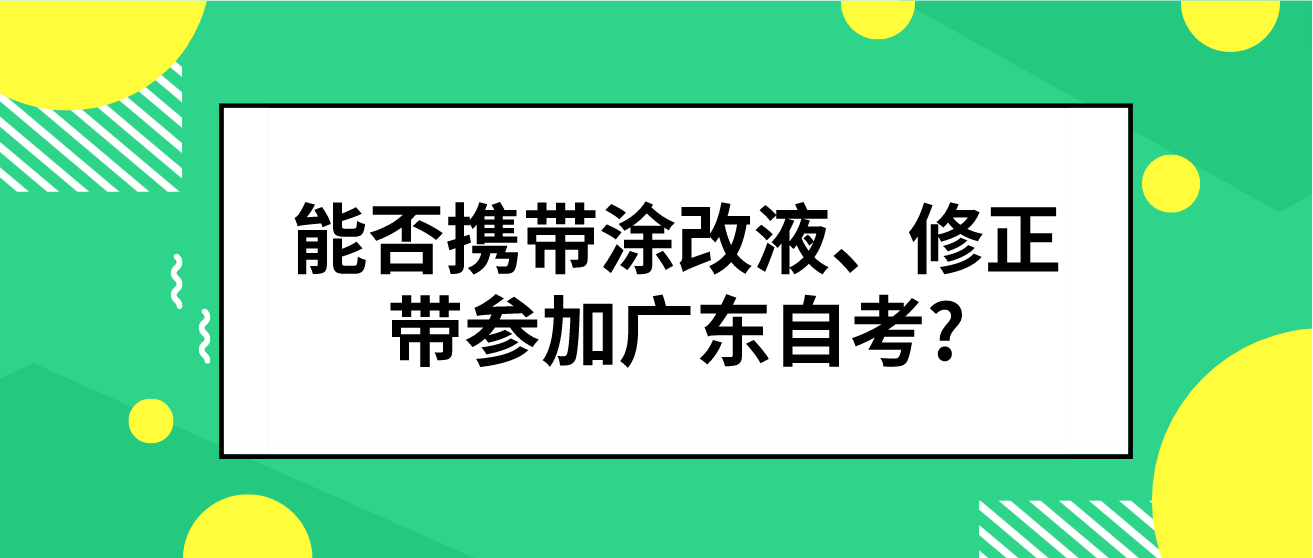 能否携带涂改液、修正带参加广东自考?