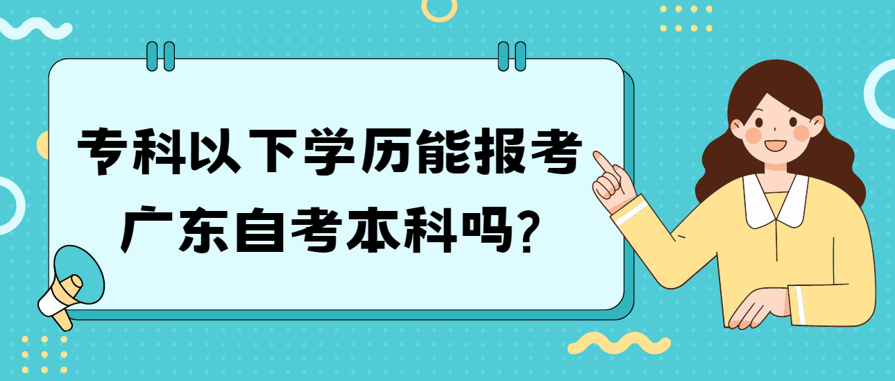 专科以下学历能报考广东自考本科吗?