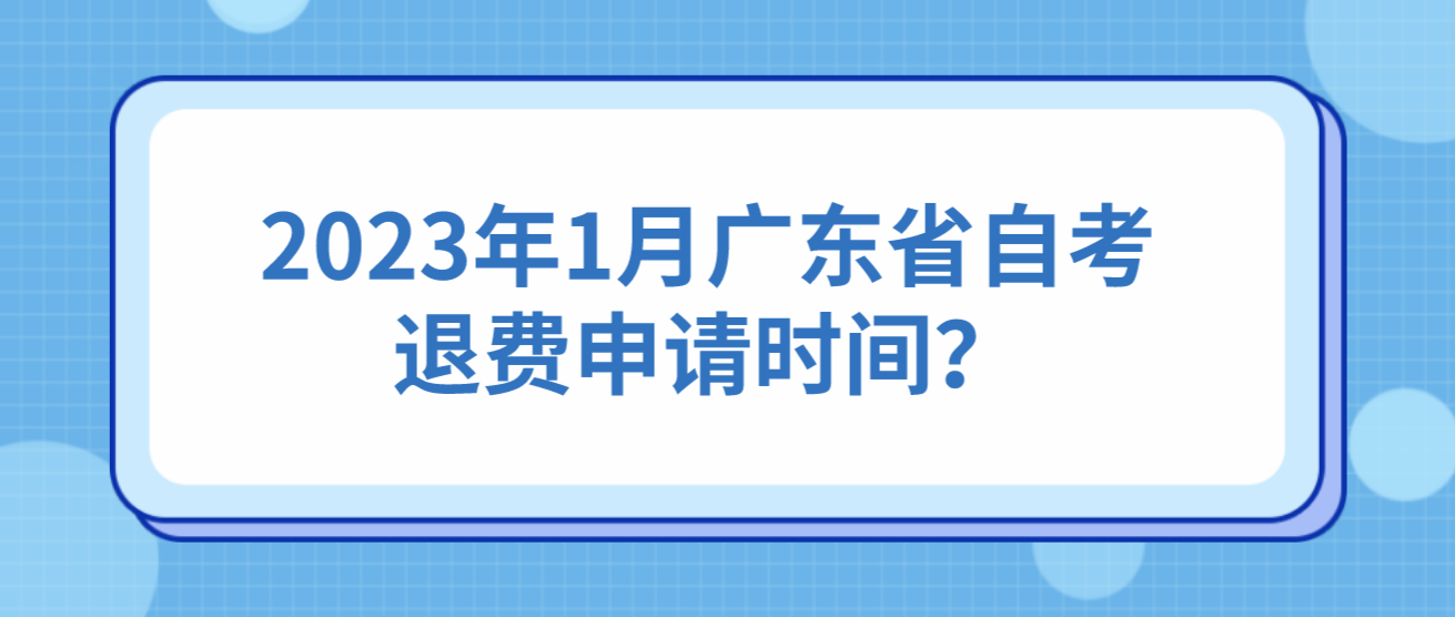 2023年1月广东省自考退费申请时间？