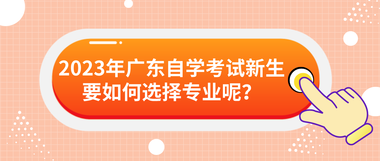 2023年广东自学考试新生要如何选择专业呢？