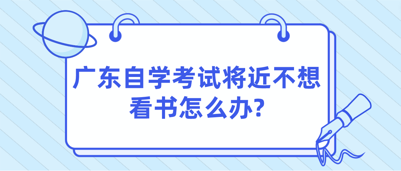 广东自学考试将近不想看书怎么办?