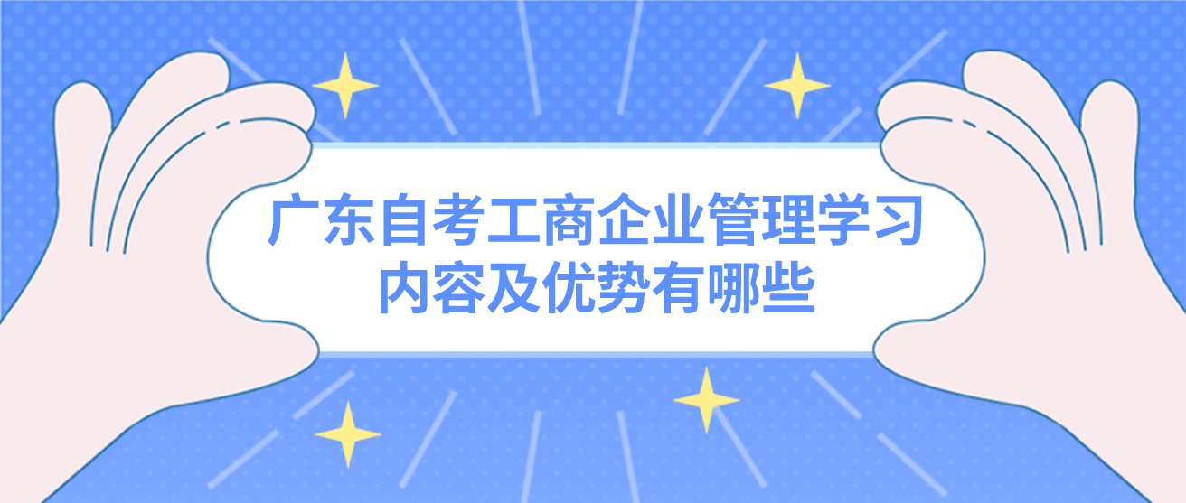 广东自考工商企业管理学习内容及优势有哪些