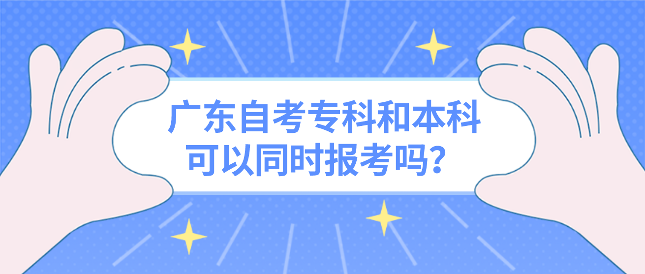 广东自考专科和本科可以同时报考吗？