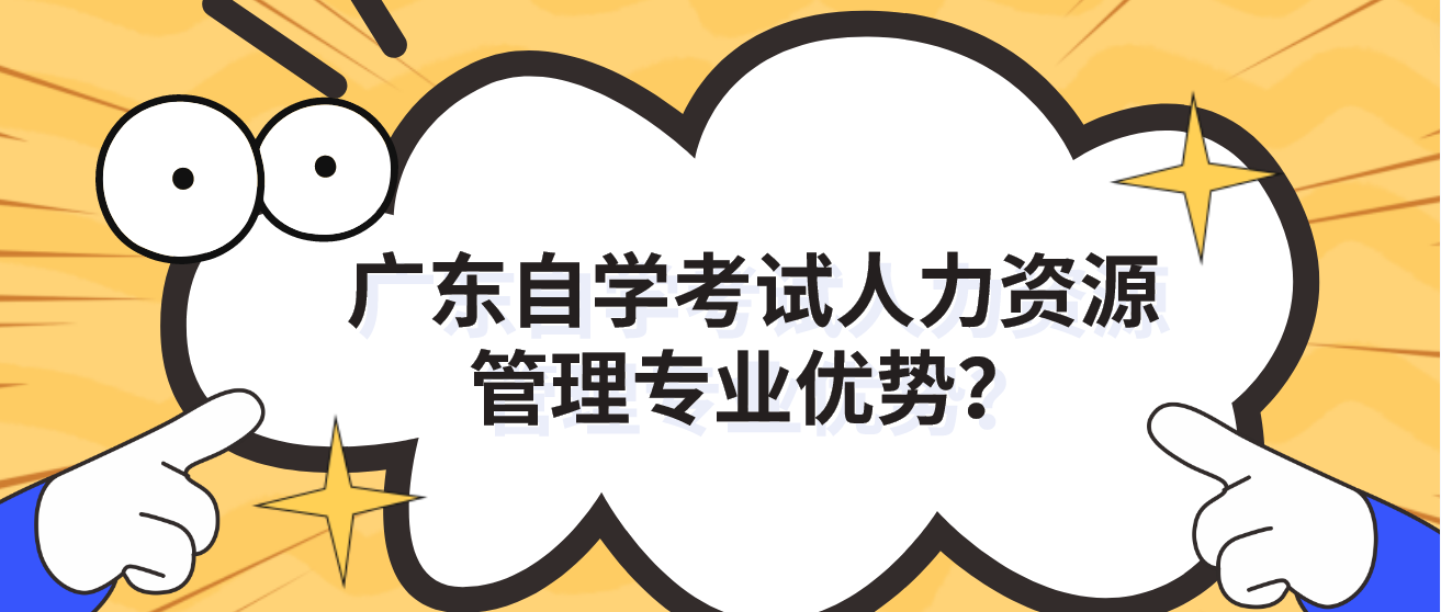 广东自学考试人力资源管理专业优势？