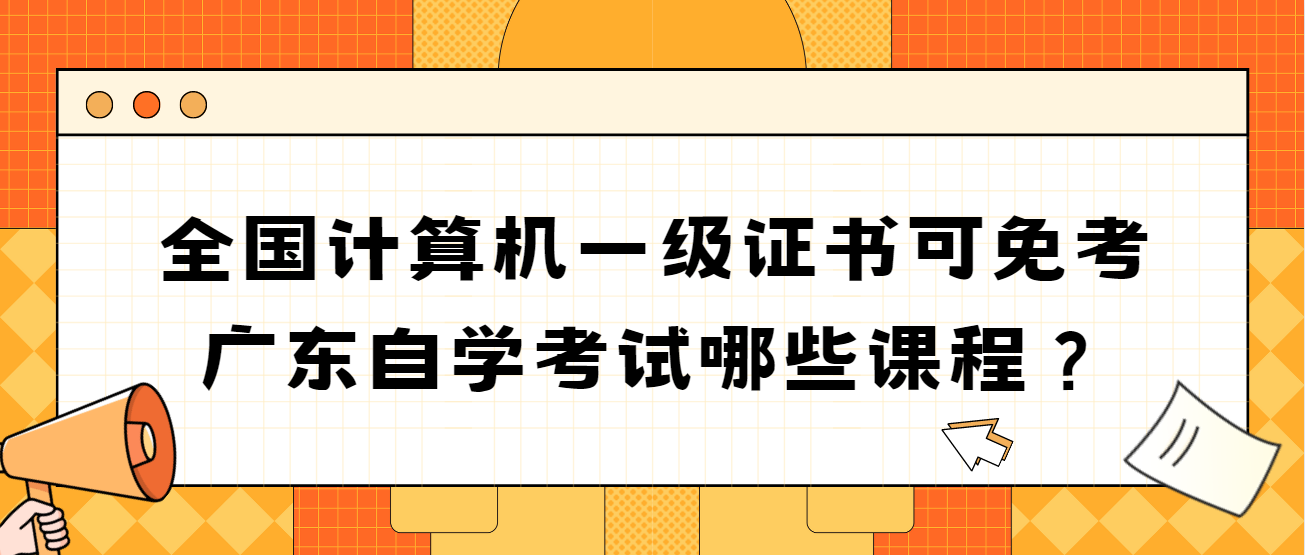 全国计算机一级证书可免考广东自学考试哪些课程？