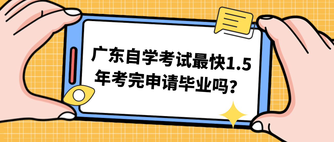 广东自学考试最快1.5年考完申请毕业吗？