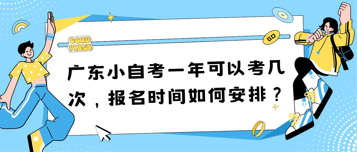 广东小自考一年可以考几次，报名时间如何安排？