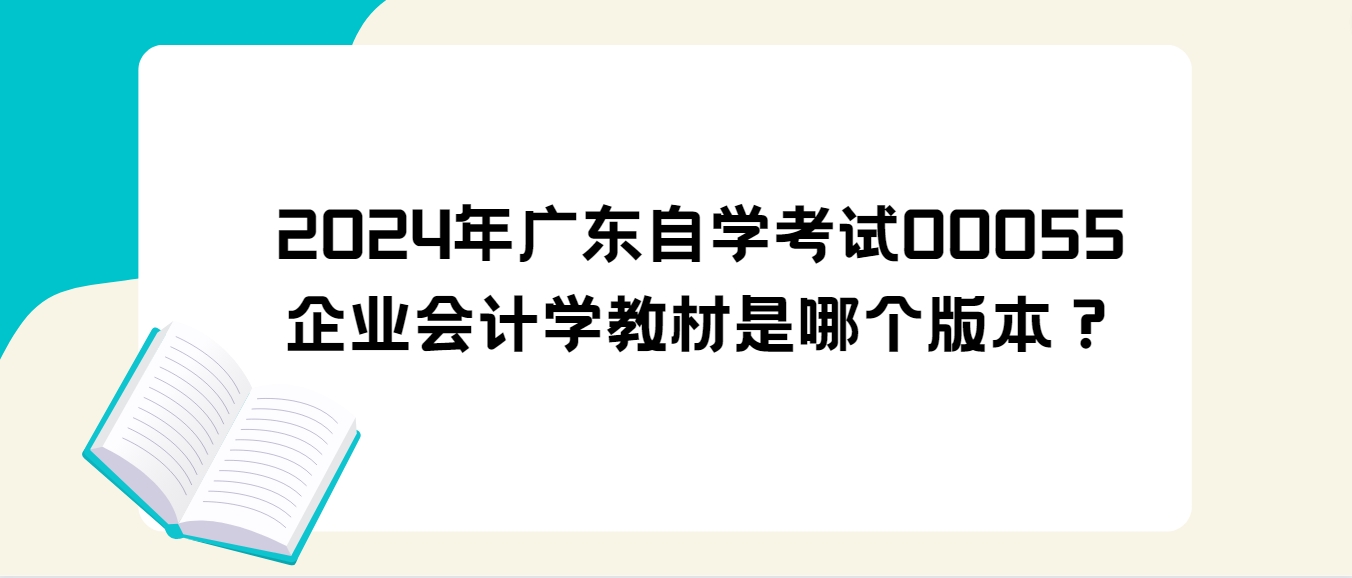 2024年广东自学考试00055企业会计学教材是哪个版本？