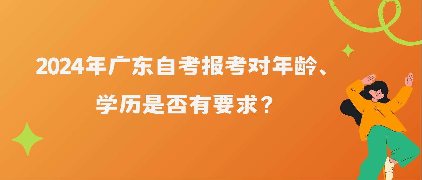 2024年广东自考报考对年龄、学历是否有要求？