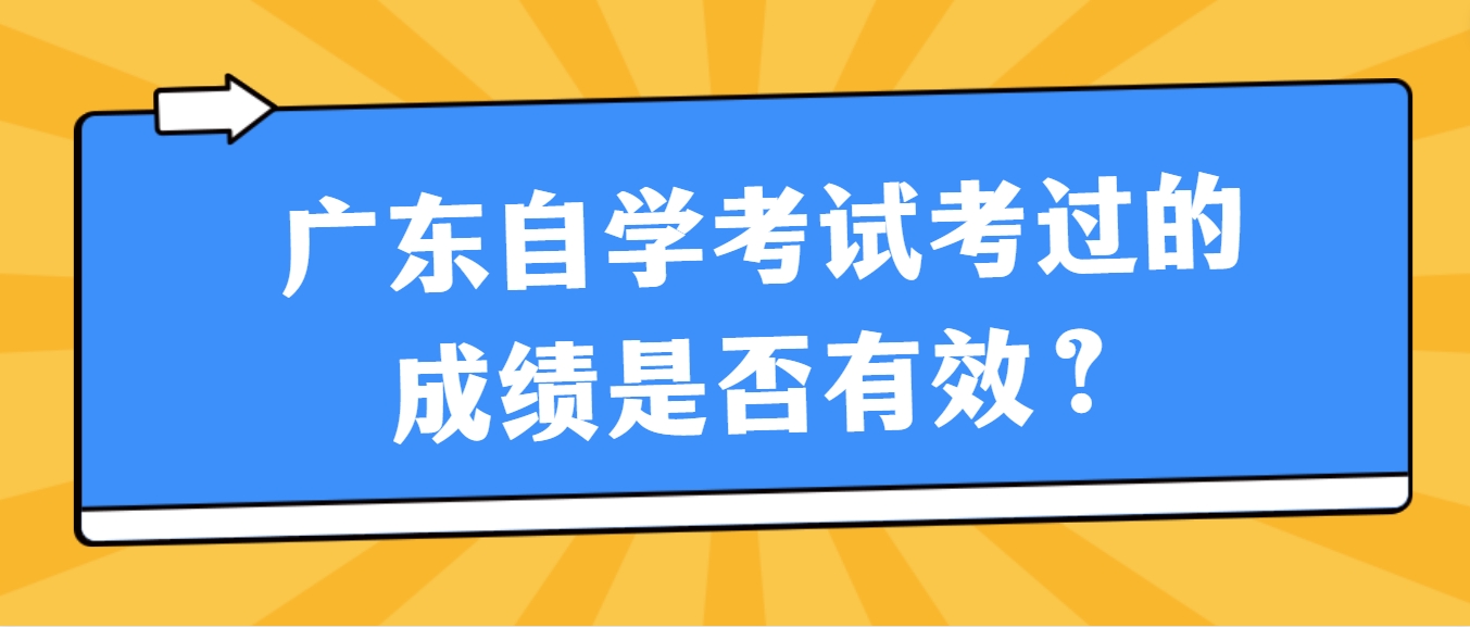 广东自学考试考过的成绩是否有效？