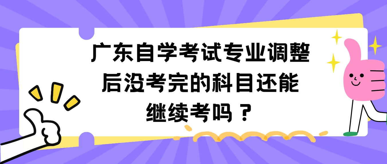 广东自学考试专业调整后没考完的科目还能继续考吗？