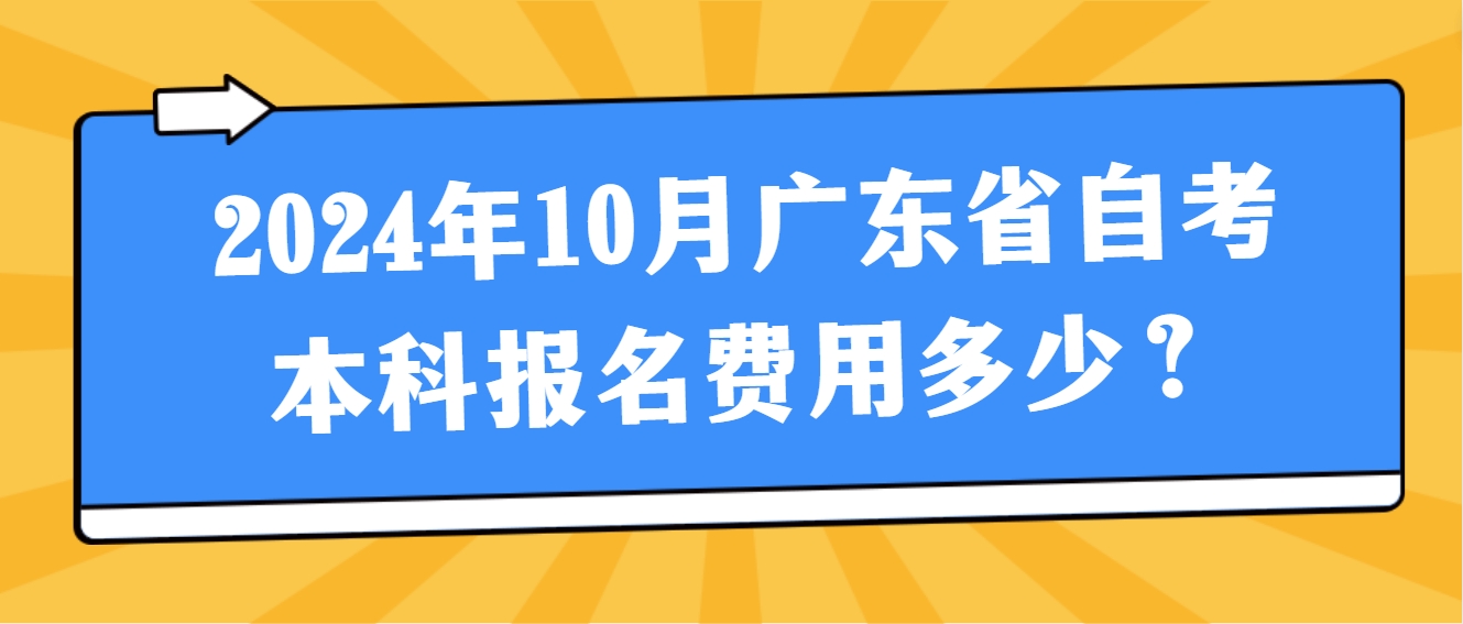 2024年10月广东省自考本科报名费用多少？