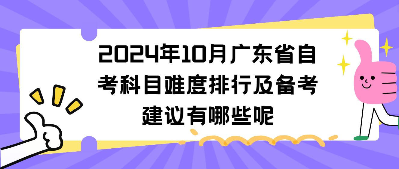 2024年10月广东省自考科目难度排行及备考建议有哪些呢