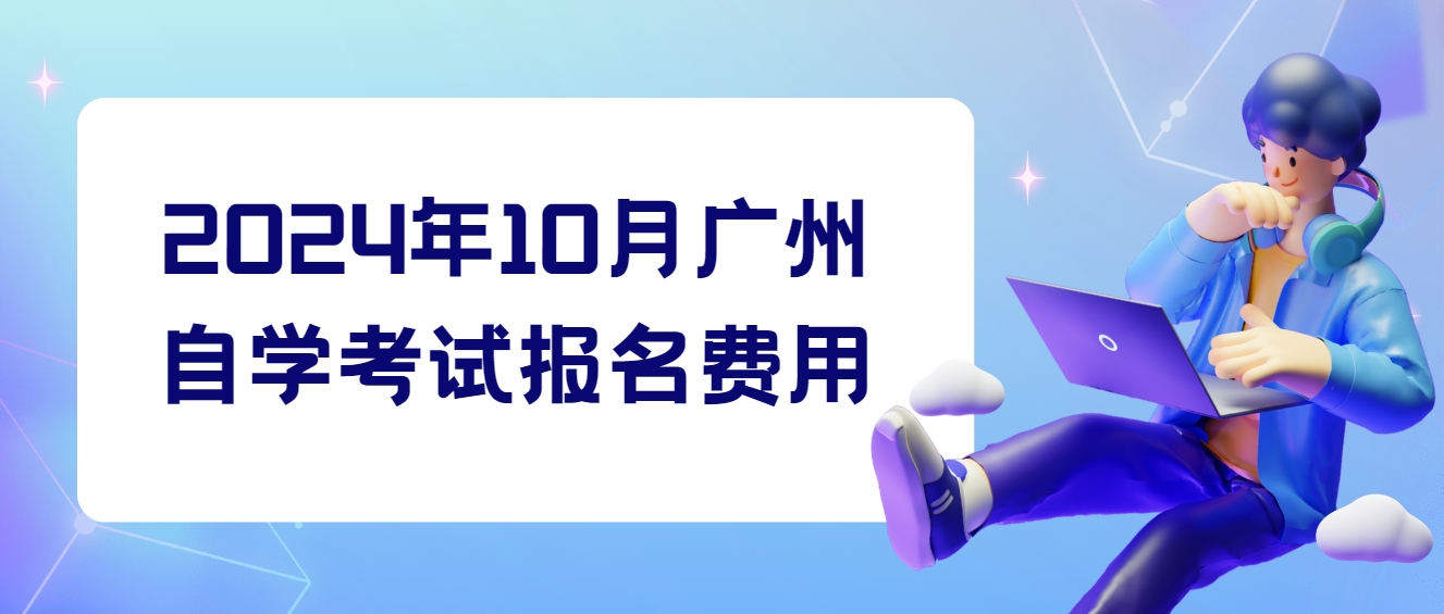 2024年10月广州自学考试报名费用