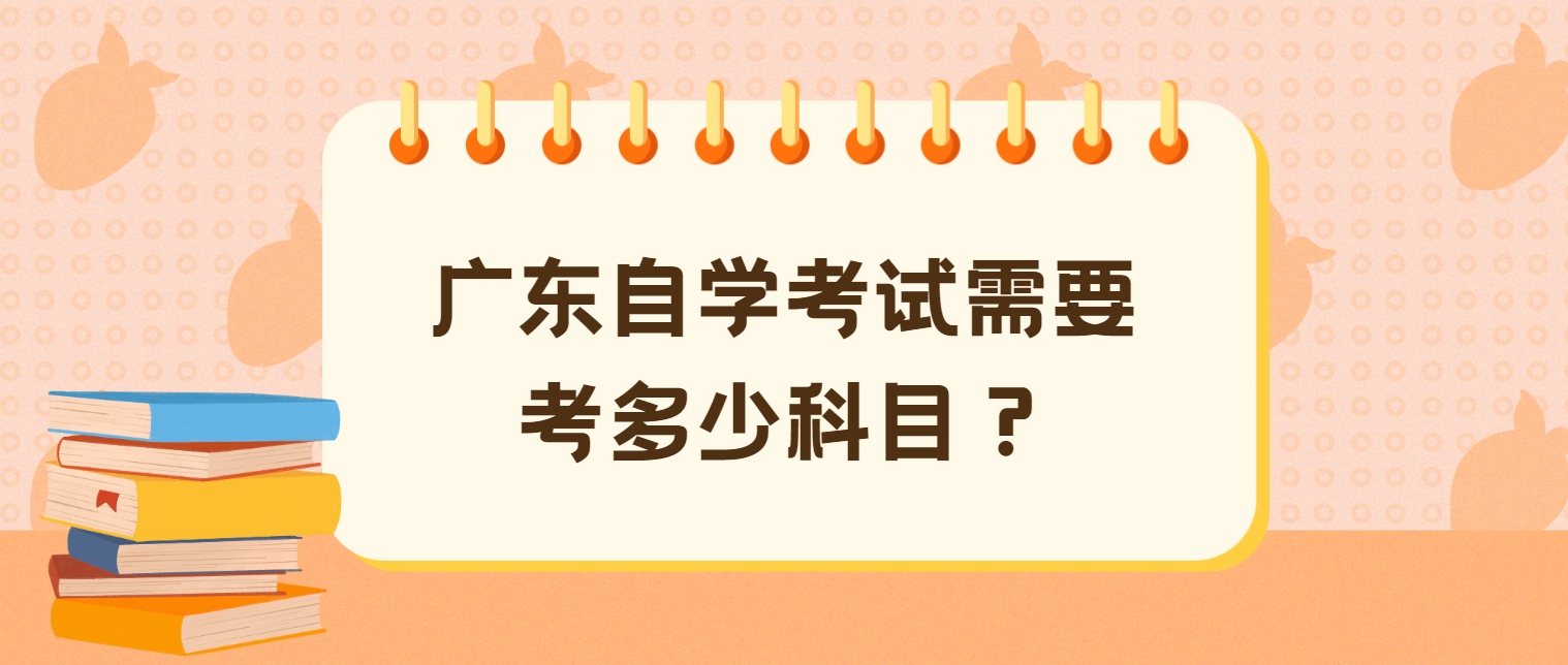 广东自学考试需要考多少科目？