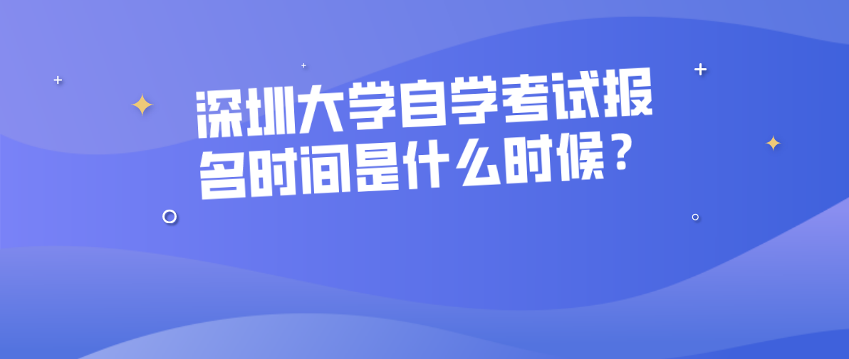 深圳大学自学考试报名时间是什么时候？