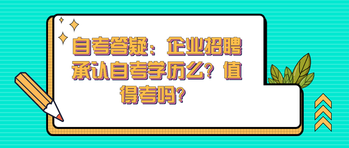 自考答疑：企业招聘承认自考学历么？值得考吗？