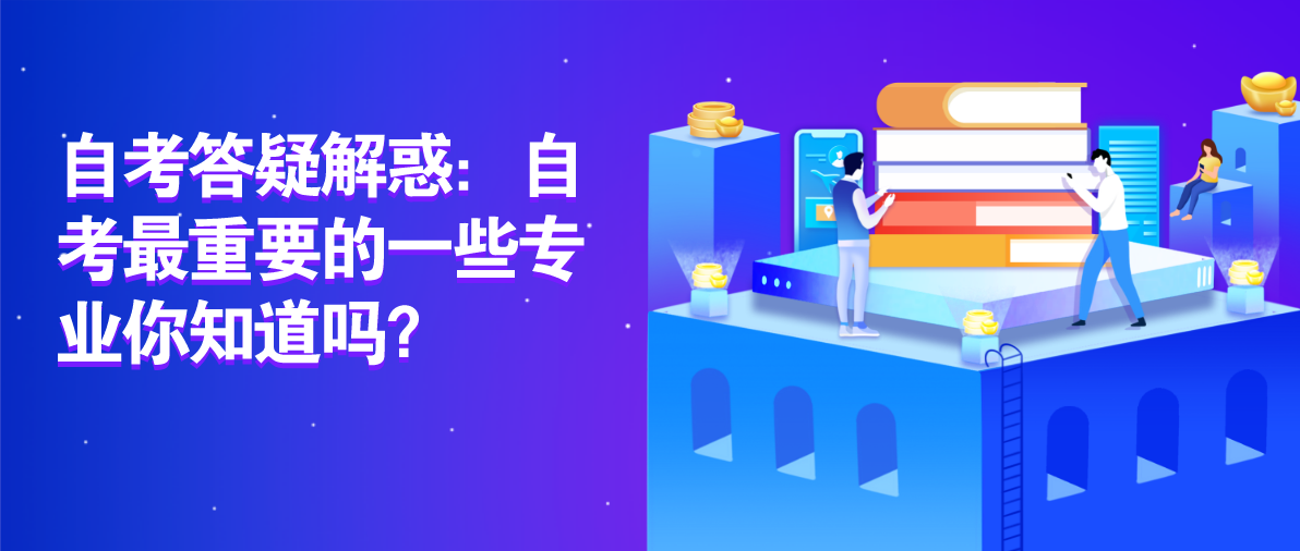 自考答疑解惑：自考最重要的一些专业你知道吗？