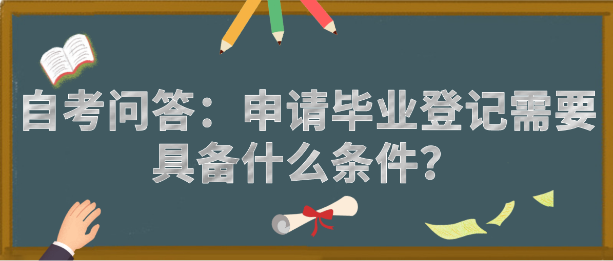 自考问答：申请毕业登记需要具备什么条件？