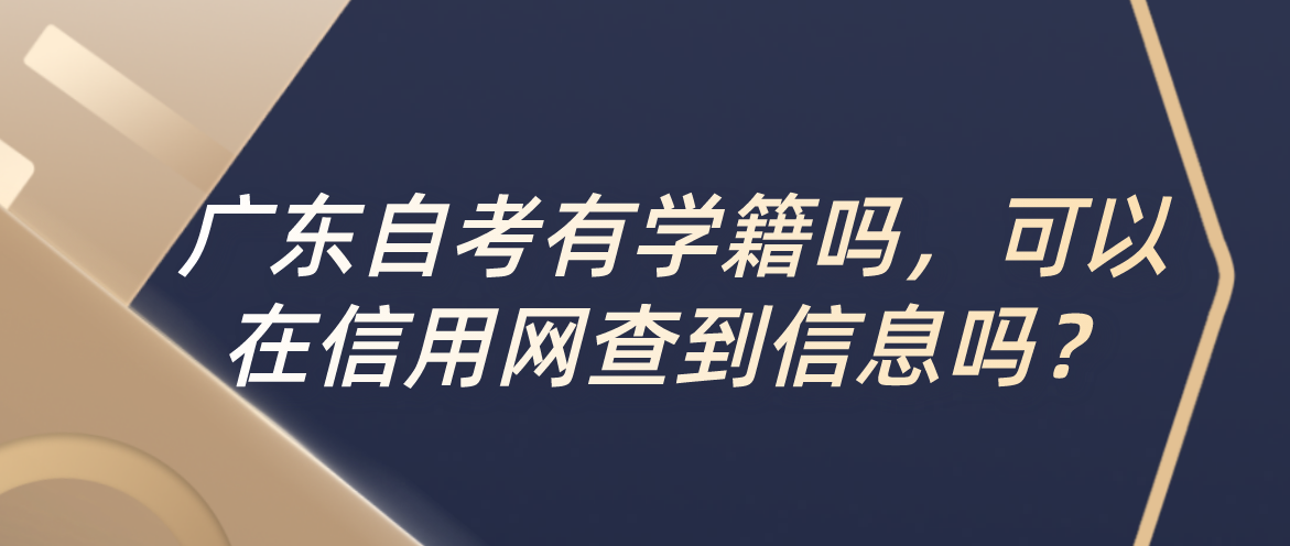 广东自考有学籍吗，可以在信用网查到信息吗？