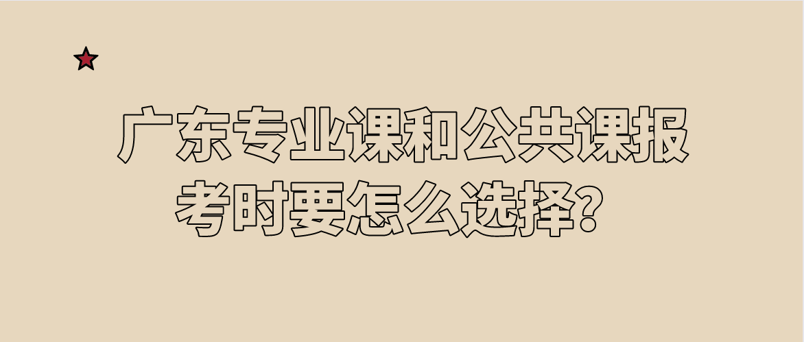 广东专业课和公共课报考时要怎么选择？