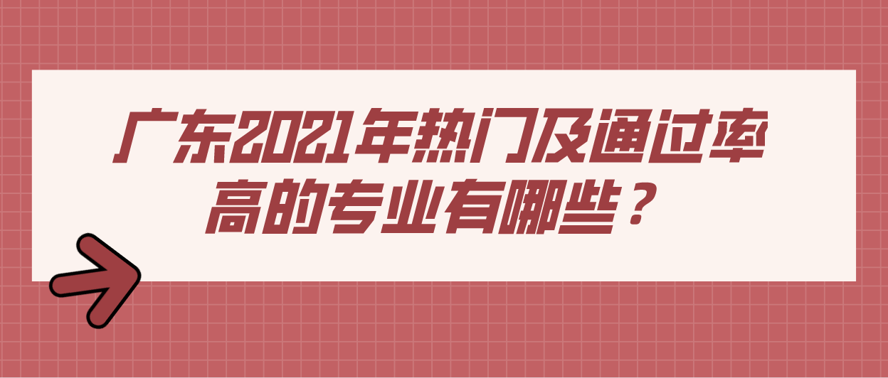 广东2021年热门及通过率高的专业有哪些？