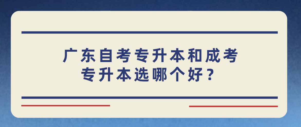 广东自考专升本和成考专升本选哪个好？