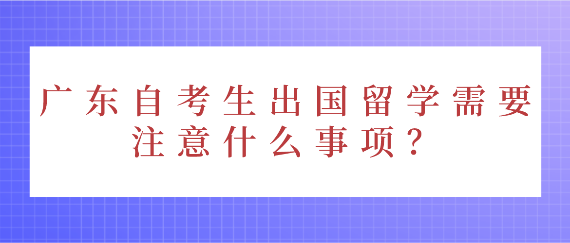 广东自考生出国留学需要注意什么事项？