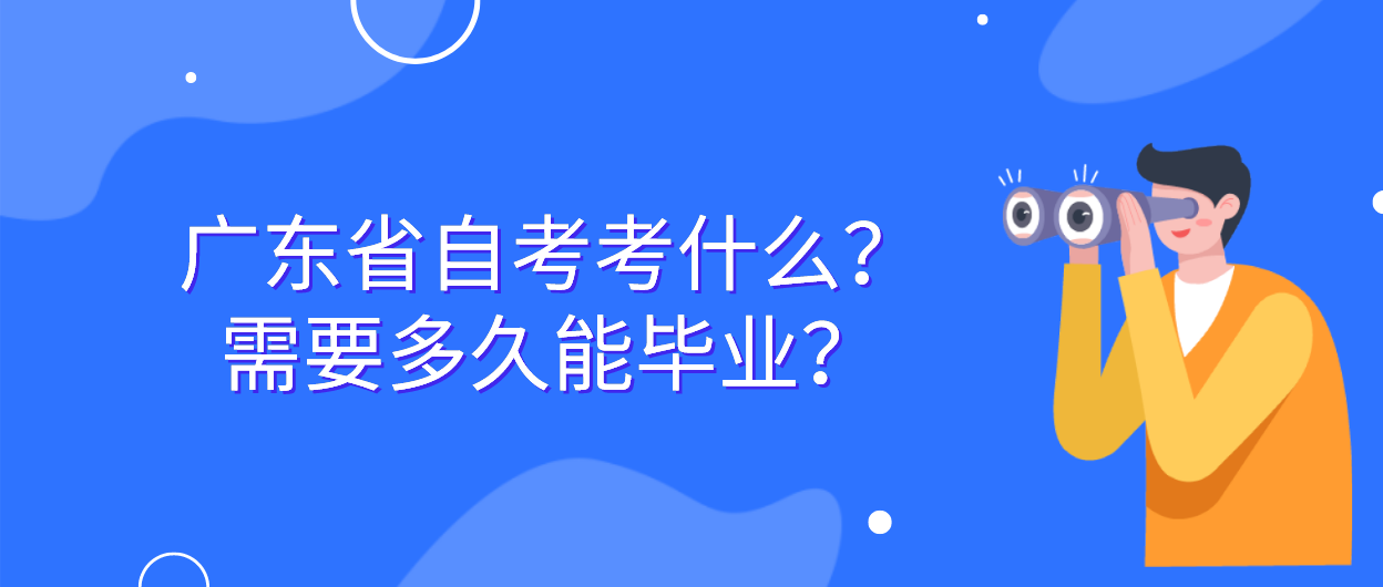 广东省自考考什么？需要多久能毕业？