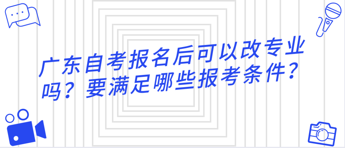 广东自考报名后可以改专业吗？要满足哪些报考条件？