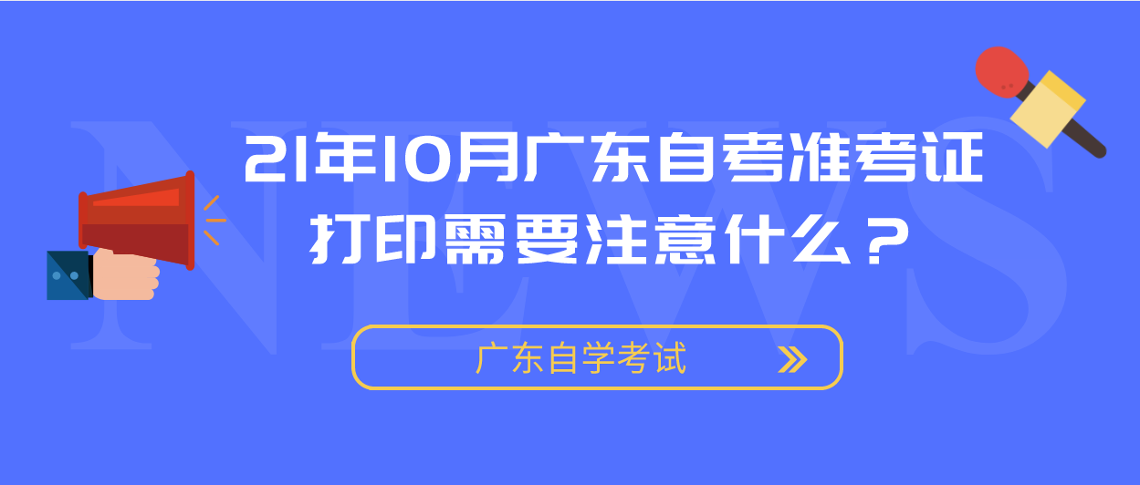 21年10月广东自考准考证打印需要注意什么？